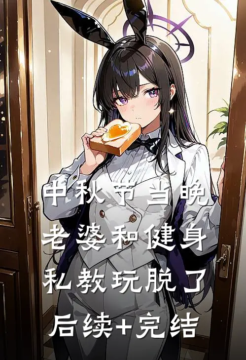 中秋节当晚，老婆和健身私教玩脱了后续+完结
