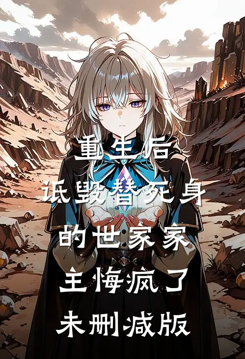 重生后，诋毁替死身的世家家主悔疯了未删减版