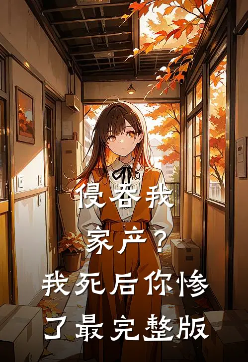 侵吞我家产？我死后你惨了最完整版