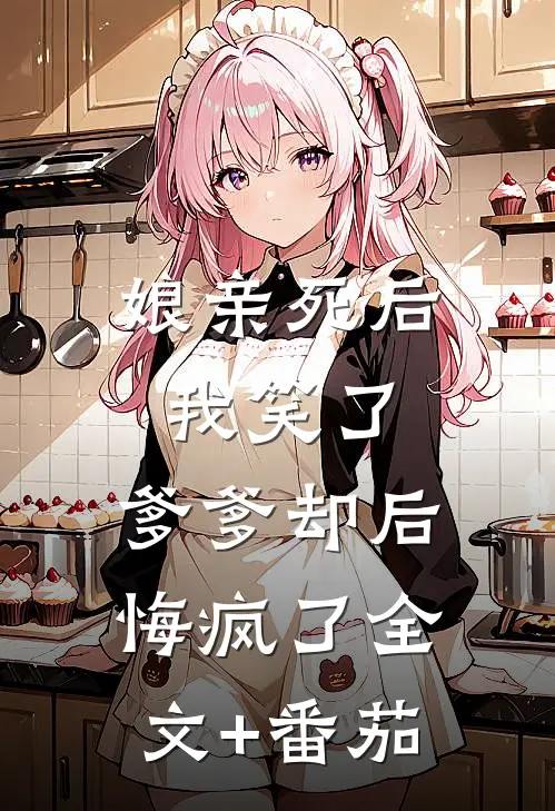 娘亲死后我笑了，爹爹却后悔疯了全文+番茄