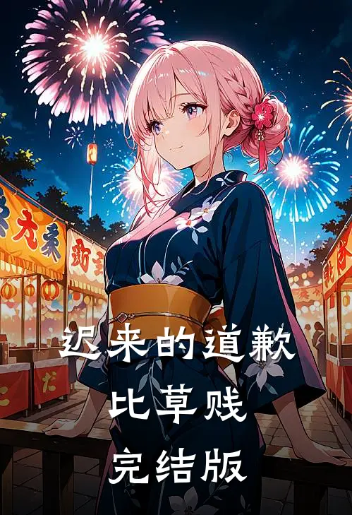 迟来的道歉，比草贱完结版