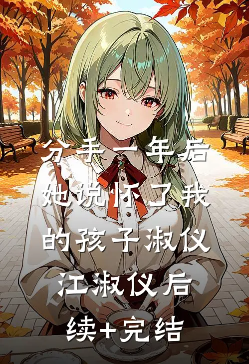 分手一年后，她说怀了我的孩子淑仪江淑仪后续+完结