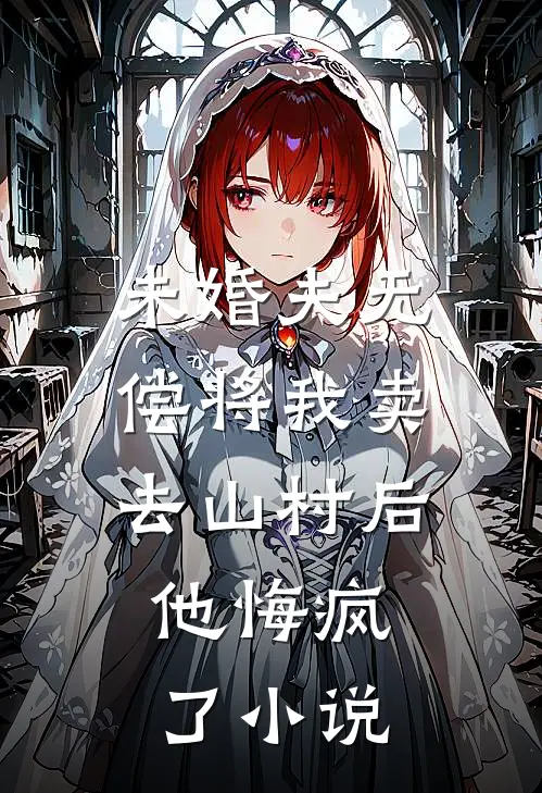 未婚夫无偿将我卖去山村后，他悔疯了小说
