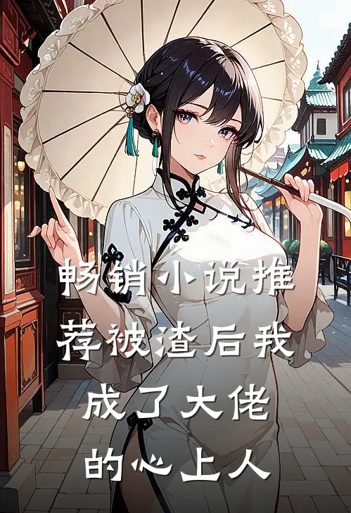 畅销小说推荐被渣后我成了大佬的心上人