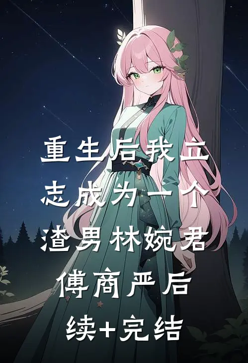 重生后我立志成为一个渣男林婉君傅商严后续+完结