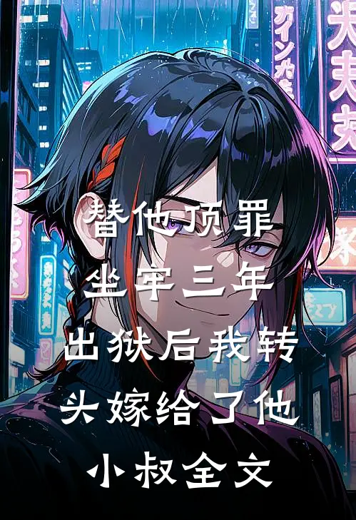 替他顶罪坐牢三年，出狱后我转头嫁给了他小叔全文