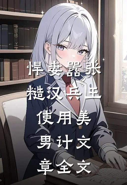 悍妻嚣张，糙汉兵王使用美男计文章全文