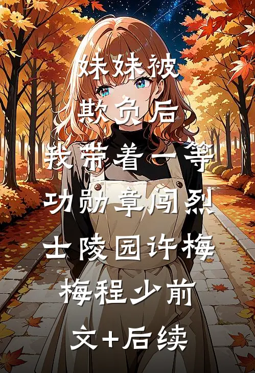 妹妹被欺负后，我带着一等功勋章闯烈士陵园许梅梅程少前文+后续