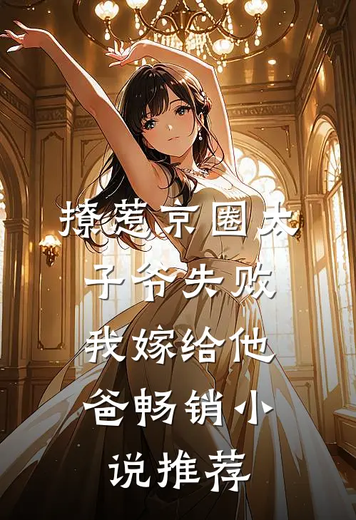 撩惹京圈太子爷失败，我嫁给他爸畅销小说推荐