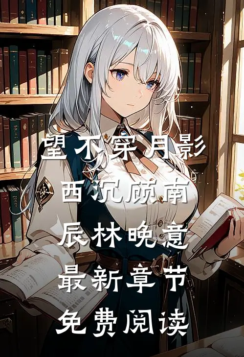 望不穿月影西沉顾南辰林晚意最新章节免费阅读