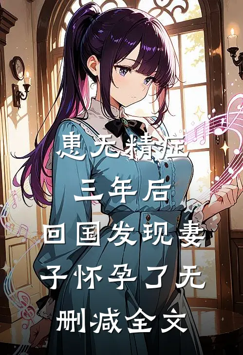 患无精症三年后，回国发现妻子怀孕了无删减全文
