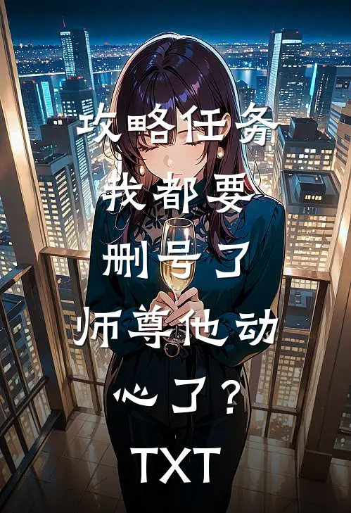 攻略任务：我都要删号了，师尊他动心了？TXT