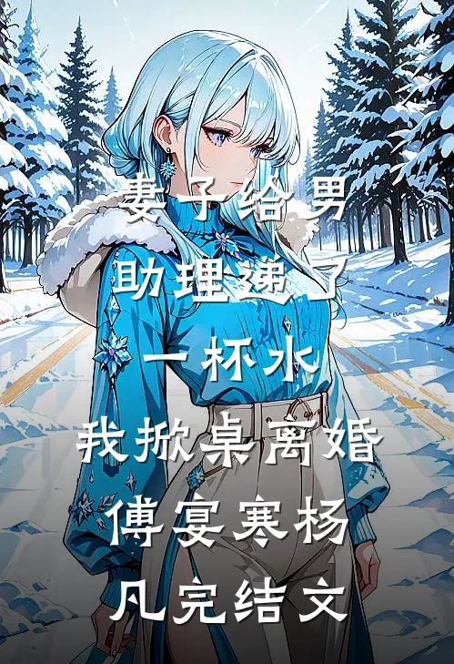妻子给男助理递了一杯水，我掀桌离婚傅宴寒杨凡完结文