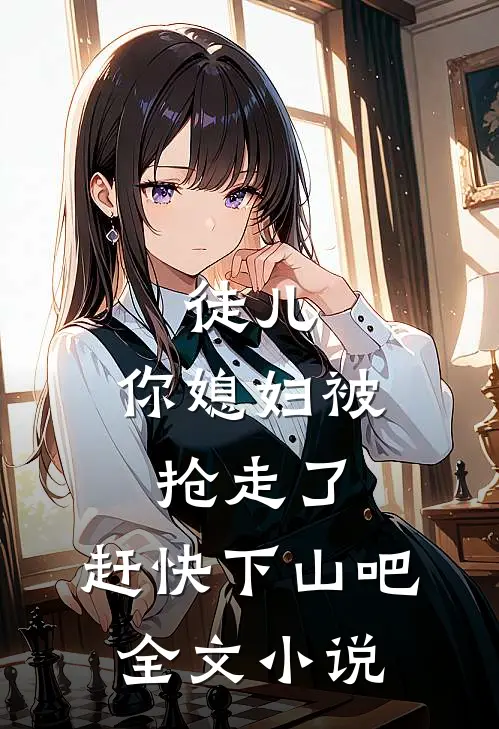 徒儿，你媳妇被抢走了，赶快下山吧全文小说