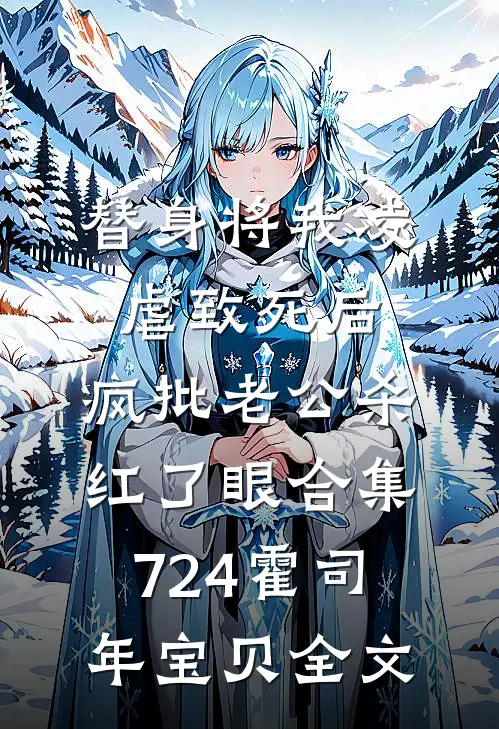 替身将我凌虐致死后，疯批老公杀红了眼合集724霍司年宝贝全文