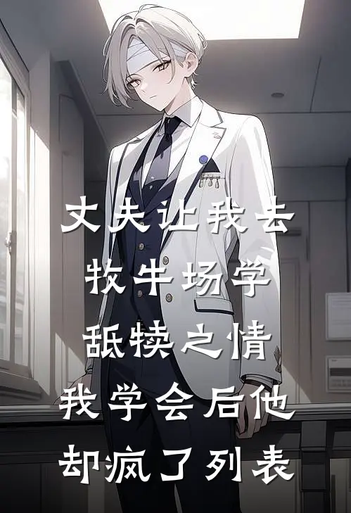丈夫让我去牧牛场学舐犊之情，我学会后他却疯了列表