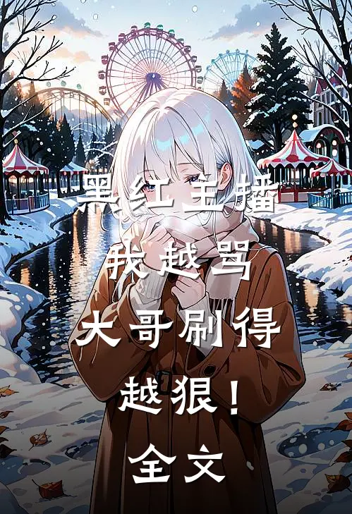 黑红主播：我越骂，大哥刷得越狠！全文