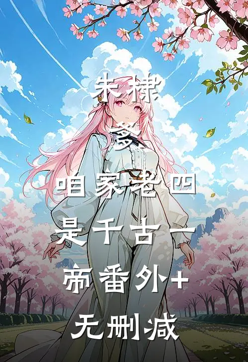朱棣：爹，咱家老四，是千古一帝番外+无删减