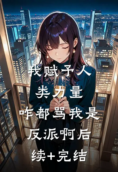我赋予人类力量，咋都骂我是反派啊后续+完结
