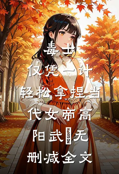 毒士：仅凭一计，轻松拿捏当代女帝高阳武曌无删减全文