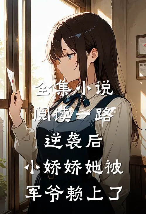 全集小说阅读一路逆袭后，小娇娇她被军爷赖上了