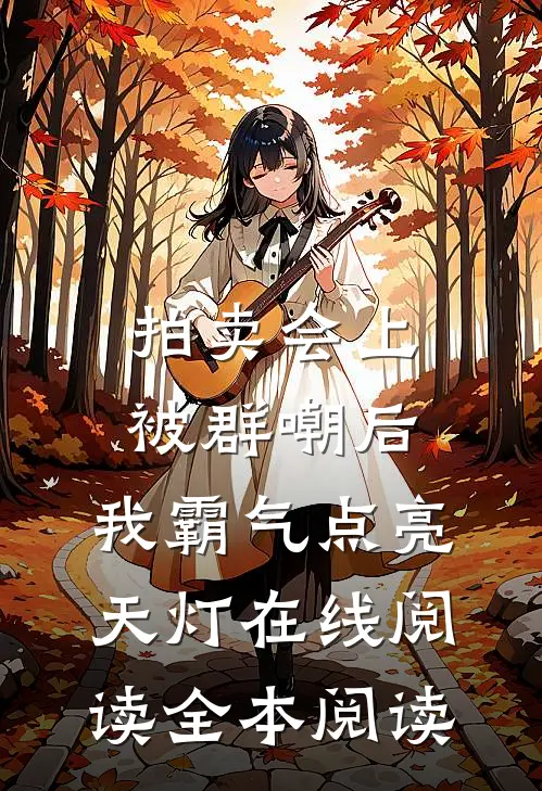 拍卖会上被群嘲后，我霸气点亮天灯在线阅读全本阅读