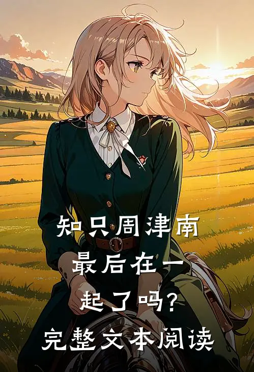 知只周津南最后在一起了吗?完整文本阅读