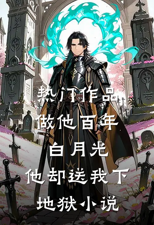 热门作品做他百年白月光，他却送我下地狱小说