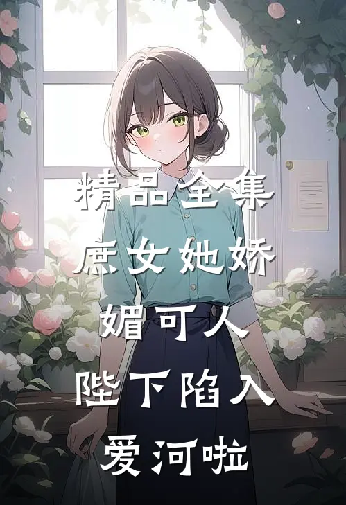 精品全集庶女她娇媚可人，陛下陷入爱河啦