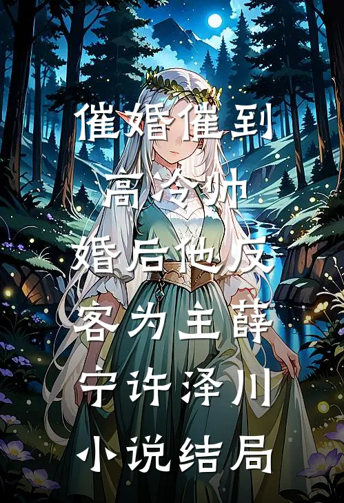 催婚催到高冷帅，婚后他反客为主薛宁许泽川小说结局
