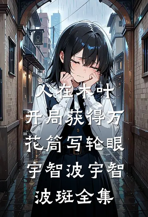人在木叶，开局获得万花筒写轮眼宇智波宇智波斑 全集
