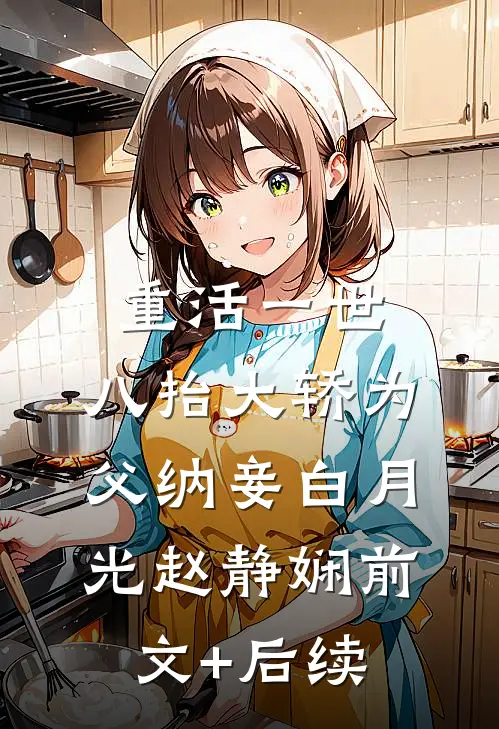 重活一世，八抬大轿为父纳妾白月光赵静娴前文+后续