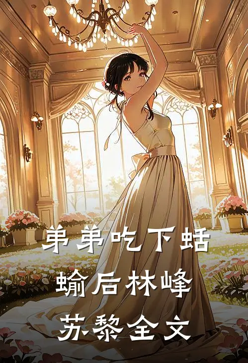 弟弟吃下蛞蝓后林峰苏黎全文