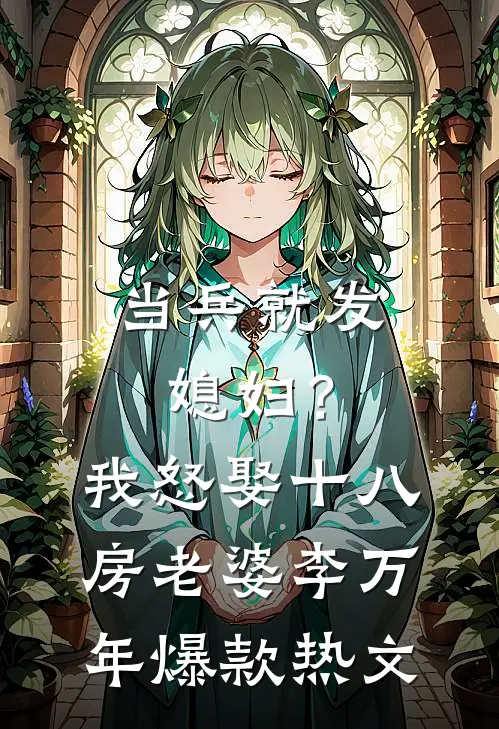当兵就发媳妇？我怒娶十八房老婆李万年爆款热文