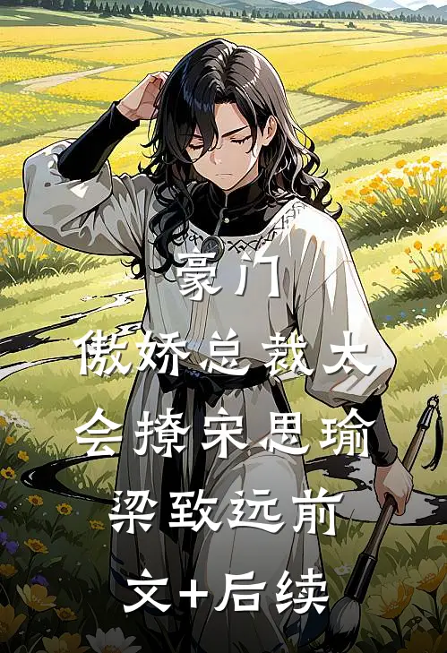 豪门：傲娇总裁太会撩宋思瑜梁致远前文+后续