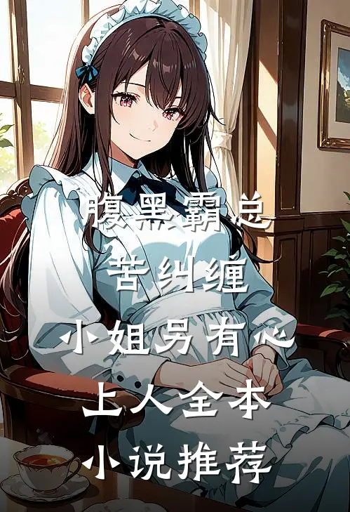 腹黑霸总苦纠缠，小姐另有心上人全本小说推荐