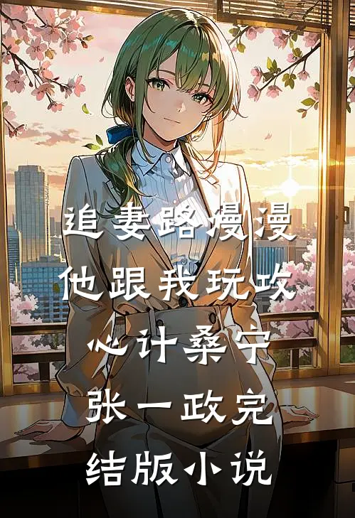 追妻路漫漫，他跟我玩攻心计桑宁张一政完结版小说