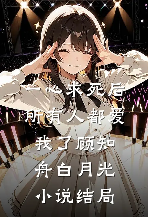 一心求死后，所有人都爱我了顾知舟白月光小说结局