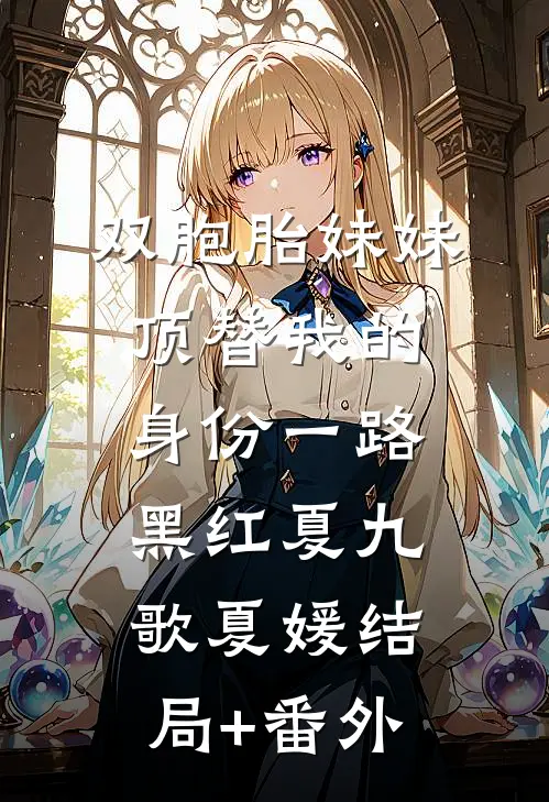 双胞胎妹妹顶替我的身份一路黑红夏九歌夏媛结局+番外