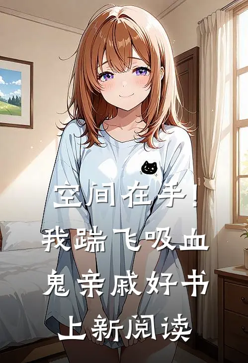 空间在手!我踹飞吸血鬼亲戚好书上新阅读