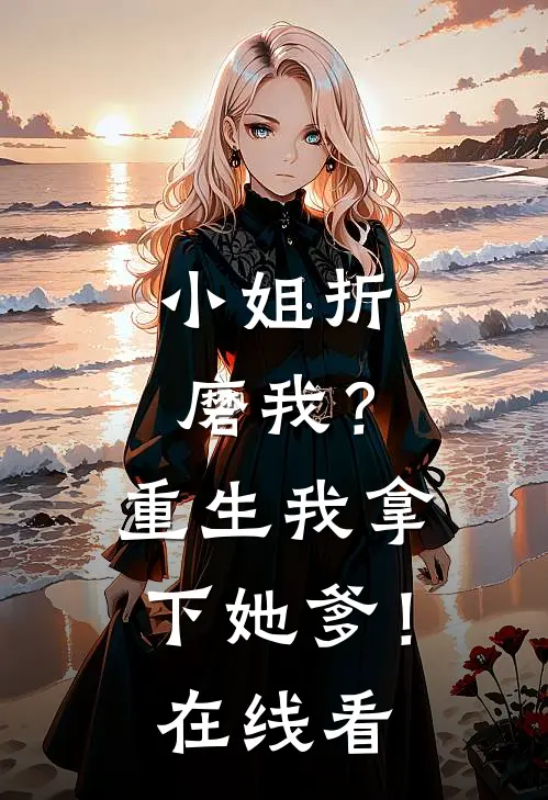 小姐折磨我？重生我拿下她爹！在线看