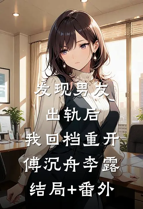 发现男友出轨后，我回档重开傅沉舟李露结局+番外