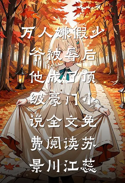 万人嫌假少爷被辱后，他成了顶级豪门小说全文免费阅读苏景川江蕊