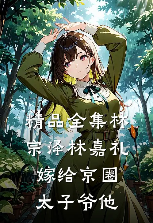 精品全集林宗泽林嘉礼嫁给京圈太子爷他