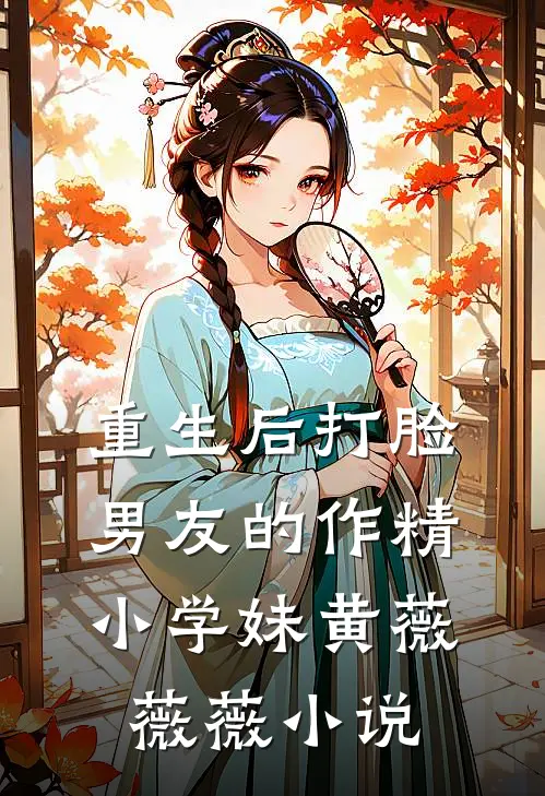 重生后打脸男友的作精小学妹黄薇薇薇小说