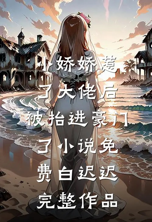 小娇娇惹了大佬后,被抬进豪门了小说免费白迟迟完整作品