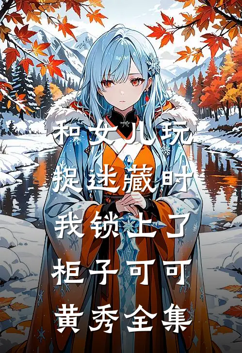 和女儿玩捉迷藏时，我锁上了柜子可可黄秀 全集