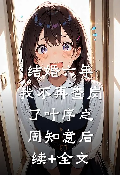 结婚六年，我不再查岗了叶序之周知意后续+全文