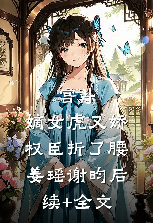 宫斗：嫡女虎又娇，权臣折了腰姜瑶谢昀后续+全文