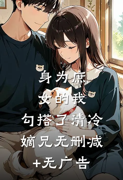 身为庶女的我，勾搭了清冷嫡兄无删减+无广告